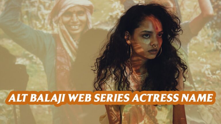 Alt Balaji Actress Name और उनके बारे में अन्य जानकारी।